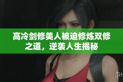 高冷剑修美人被迫修炼双修之道，逆袭人生揭秘
