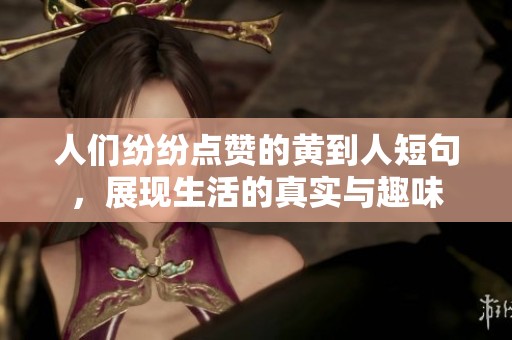人们纷纷点赞的黄到人短句，展现生活的真实与趣味