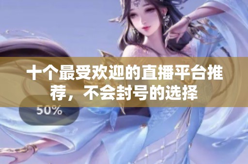 十个最受欢迎的直播平台推荐，不会封号的选择