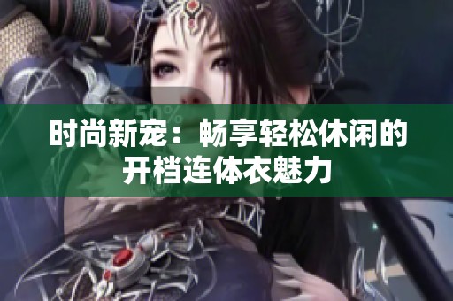 时尚新宠：畅享轻松休闲的开档连体衣魅力
