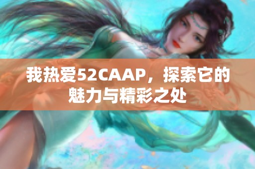 我热爱52CAAP，探索它的魅力与精彩之处