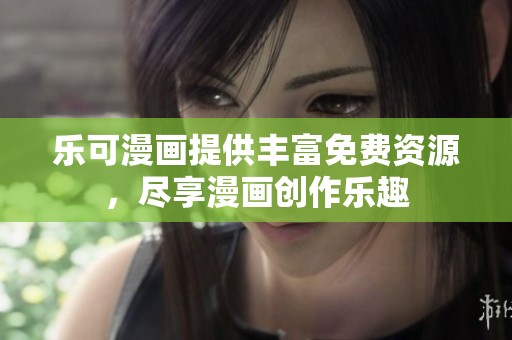 乐可漫画提供丰富免费资源，尽享漫画创作乐趣