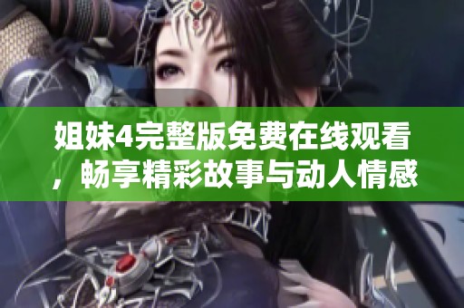 姐妹4完整版免费在线观看，畅享精彩故事与动人情感
