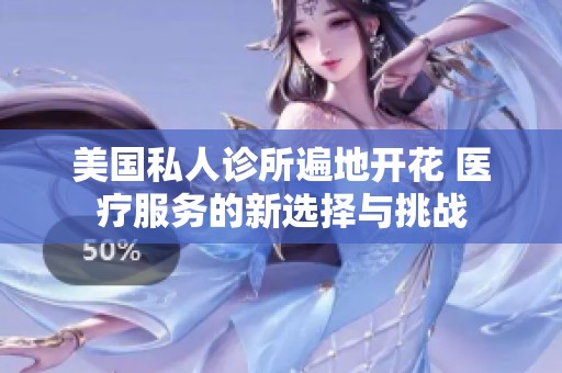 美国私人诊所遍地开花 医疗服务的新选择与挑战