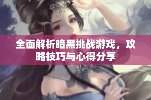 全面解析暗黑挑战游戏，攻略技巧与心得分享