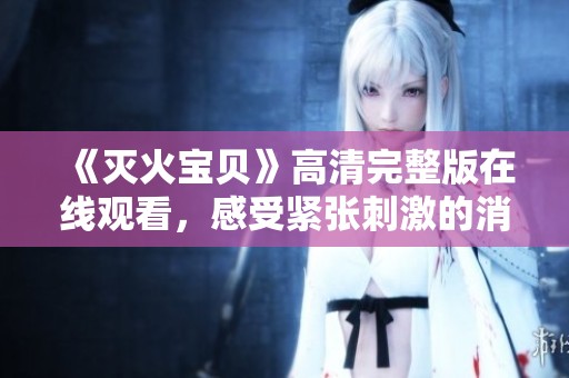 《灭火宝贝》高清完整版在线观看，感受紧张刺激的消防冒险故事