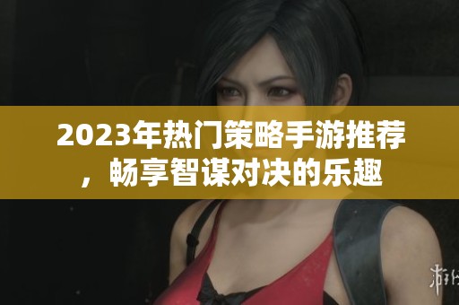 2023年热门策略手游推荐，畅享智谋对决的乐趣