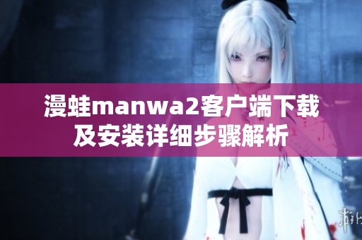 漫蛙manwa2客户端下载及安装详细步骤解析