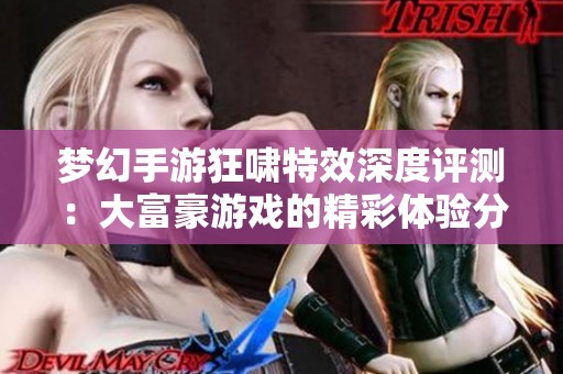 梦幻手游狂啸特效深度评测：大富豪游戏的精彩体验分析