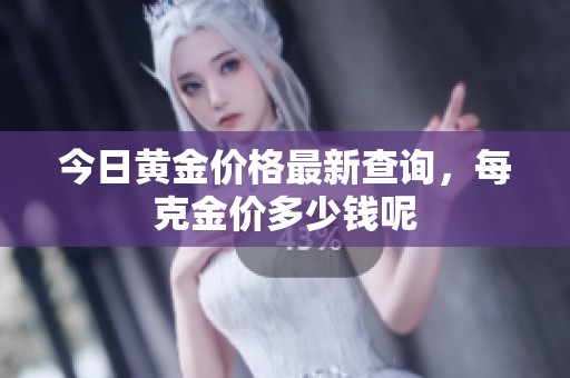 今日黄金价格最新查询，每克金价多少钱呢