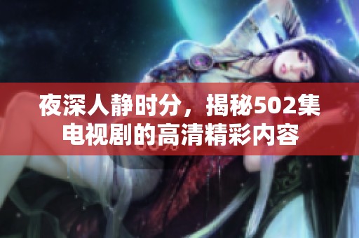 夜深人静时分，揭秘502集电视剧的高清精彩内容