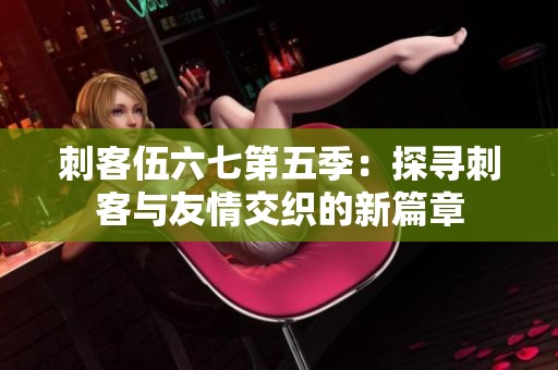 刺客伍六七第五季：探寻刺客与友情交织的新篇章