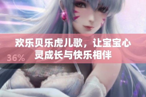 欢乐贝乐虎儿歌，让宝宝心灵成长与快乐相伴