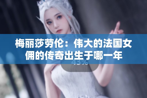 梅丽莎劳伦：伟大的法国女佣的传奇出生于哪一年