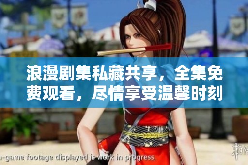 浪漫剧集私藏共享，全集免费观看，尽情享受温馨时刻