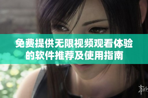 免费提供无限视频观看体验的软件推荐及使用指南