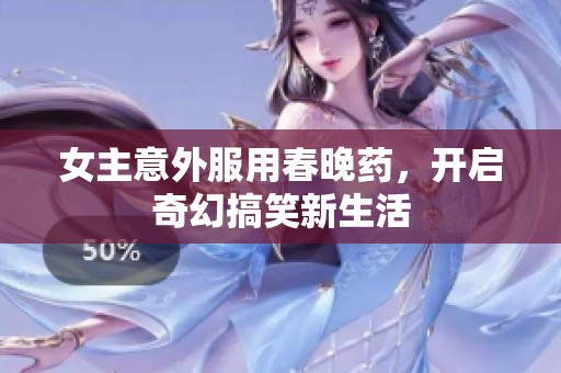 女主意外服用春晚药，开启奇幻搞笑新生活