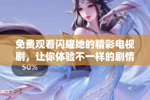 免费观看闪耀她的精彩电视剧，让你体验不一样的剧情盛宴