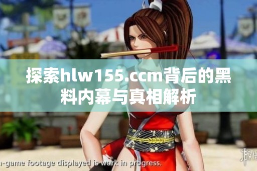 探索hlw155.ccm背后的黑料内幕与真相解析