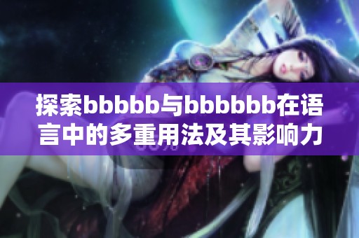 探索bbbbb与bbbbbb在语言中的多重用法及其影响力