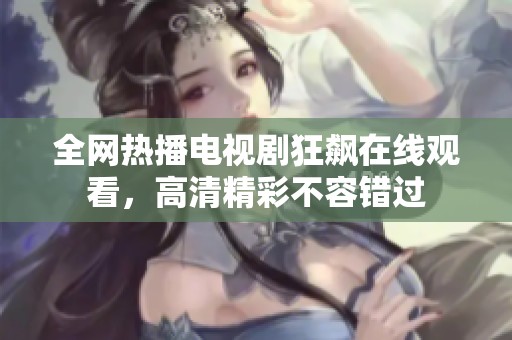 全网热播电视剧狂飙在线观看，高清精彩不容错过