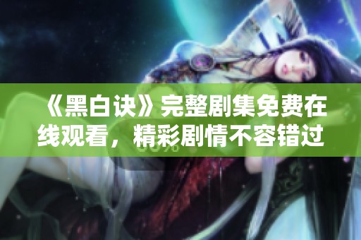 《黑白诀》完整剧集免费在线观看，精彩剧情不容错过