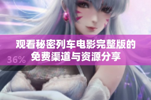 观看秘密列车电影完整版的免费渠道与资源分享