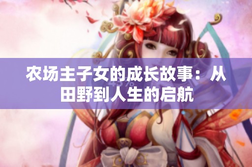 农场主子女的成长故事：从田野到人生的启航