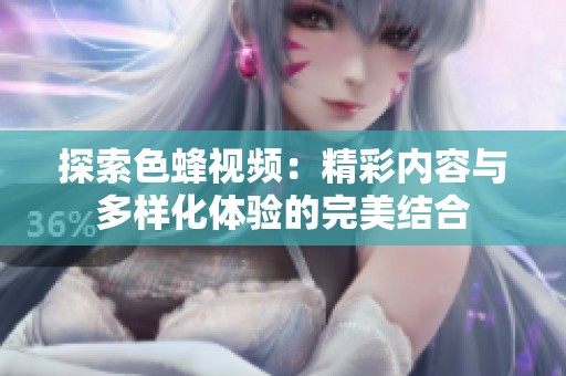 探索色蜂视频：精彩内容与多样化体验的完美结合
