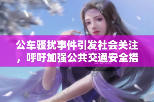 公车骚扰事件引发社会关注，呼吁加强公共交通安全措施