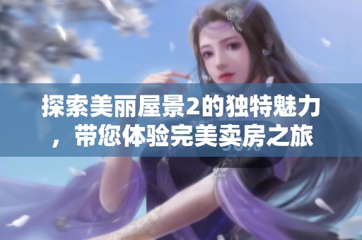 探索美丽屋景2的独特魅力，带您体验完美卖房之旅