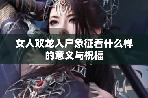 女人双龙入户象征着什么样的意义与祝福