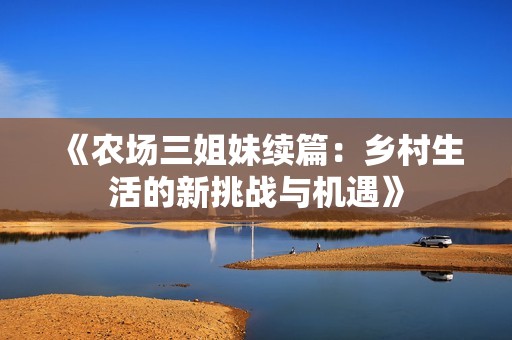 《农场三姐妹续篇：乡村生活的新挑战与机遇》