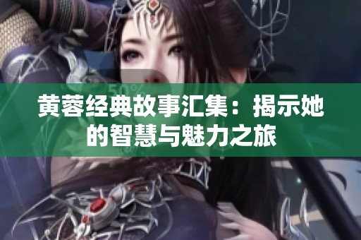 黄蓉经典故事汇集：揭示她的智慧与魅力之旅