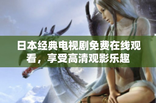 日本经典电视剧免费在线观看，享受高清观影乐趣