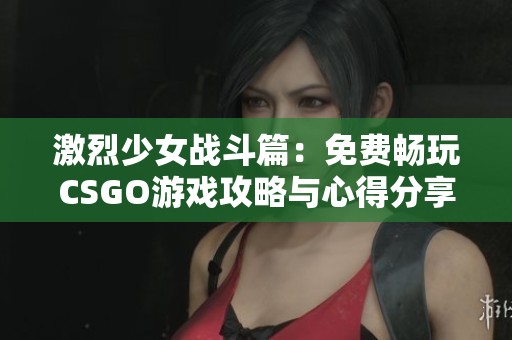 激烈少女战斗篇：免费畅玩CSGO游戏攻略与心得分享