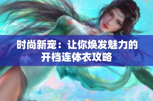 时尚新宠：让你焕发魅力的开档连体衣攻略