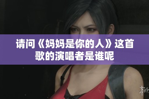 请问《妈妈是你的人》这首歌的演唱者是谁呢