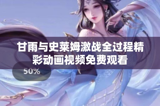 甘雨与史莱姆激战全过程精彩动画视频免费观看