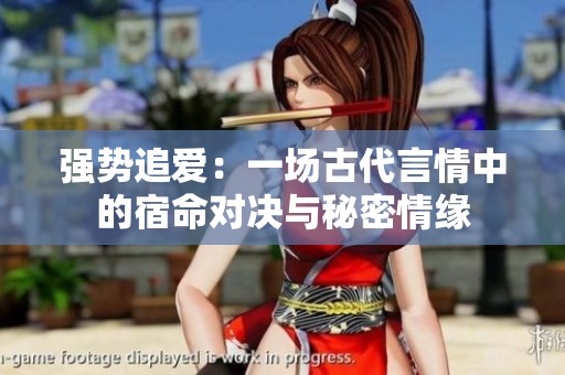 强势追爱：一场古代言情中的宿命对决与秘密情缘