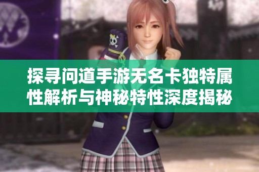 探寻问道手游无名卡独特属性解析与神秘特性深度揭秘