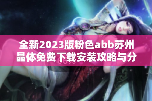 全新2023版粉色abb苏州晶体免费下载安装攻略与分享