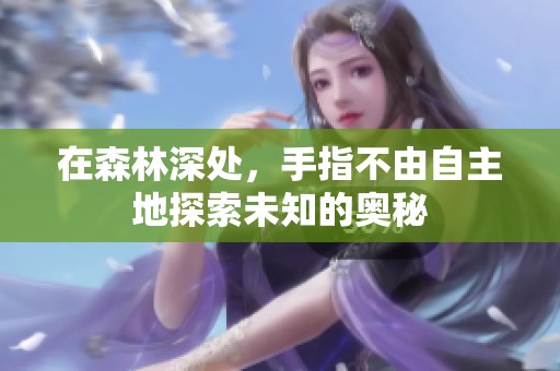 在森林深处，手指不由自主地探索未知的奥秘