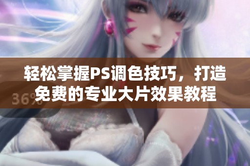 轻松掌握PS调色技巧，打造免费的专业大片效果教程