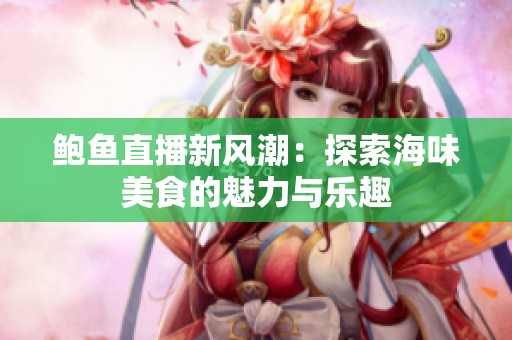 鲍鱼直播新风潮：探索海味美食的魅力与乐趣