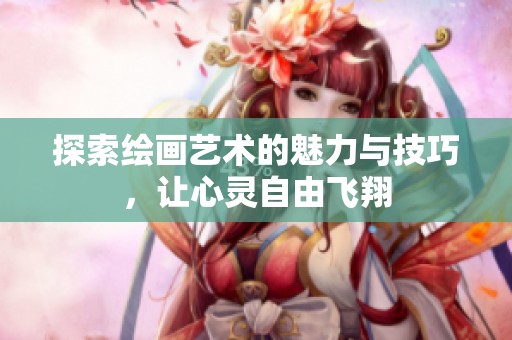 探索绘画艺术的魅力与技巧，让心灵自由飞翔