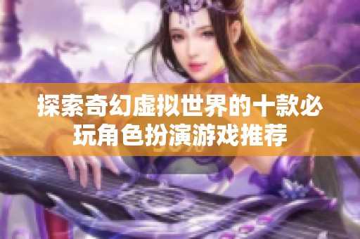 探索奇幻虚拟世界的十款必玩角色扮演游戏推荐