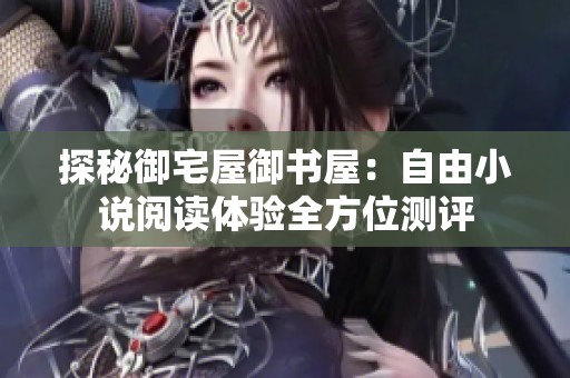 探秘御宅屋御书屋：自由小说阅读体验全方位测评
