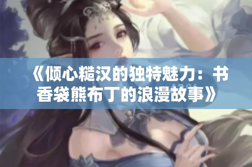 《倾心糙汉的独特魅力：书香袋熊布丁的浪漫故事》