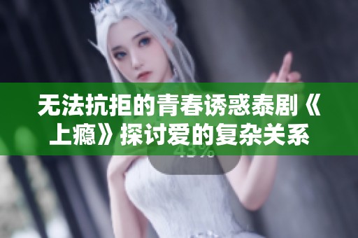 无法抗拒的青春诱惑泰剧《上瘾》探讨爱的复杂关系